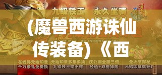 (魔兽西游诛仙传装备) 《西游诛仙传：探秘取经路上的抗争与团结》——揭露唐僧弟子间如何在险阻中成长与合力战胜邪恶